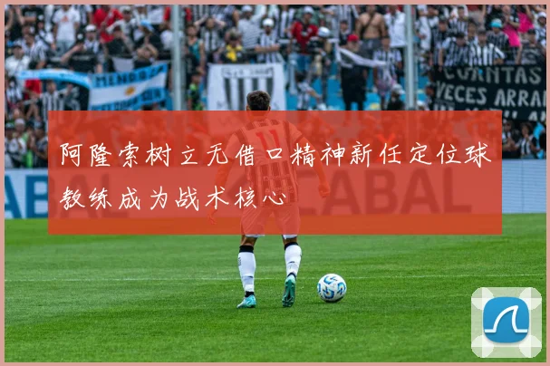 阿隆索树立无借口精神新任定位球教练成为战术核心