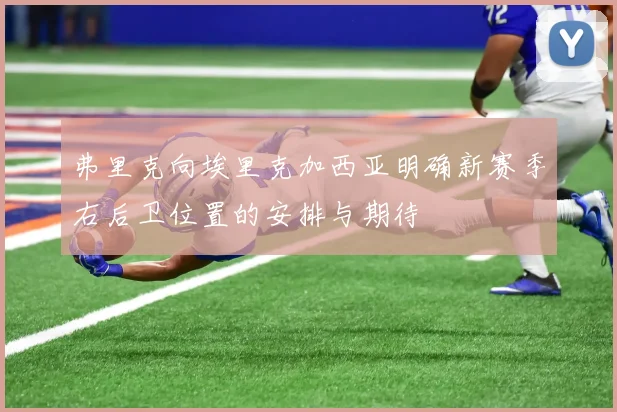 弗里克向埃里克加西亚明确新赛季右后卫位置的安排与期待