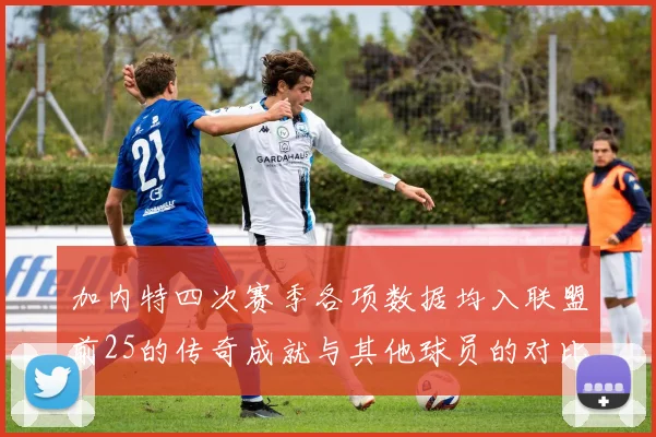 加内特四次赛季各项数据均入联盟前25的传奇成就与其他球员的对比分析