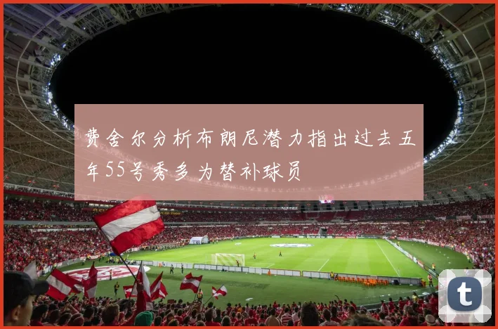 费舍尔分析布朗尼潜力指出过去五年55号秀多为替补球员