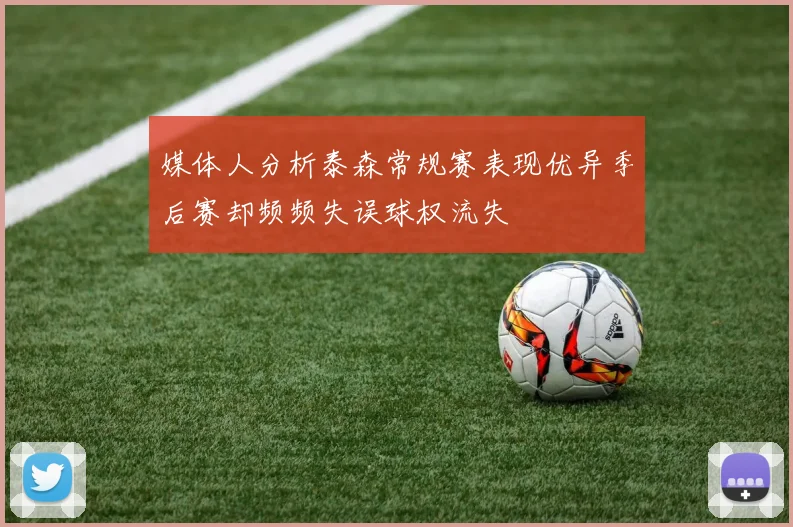 媒体人分析泰森常规赛表现优异季后赛却频频失误球权流失